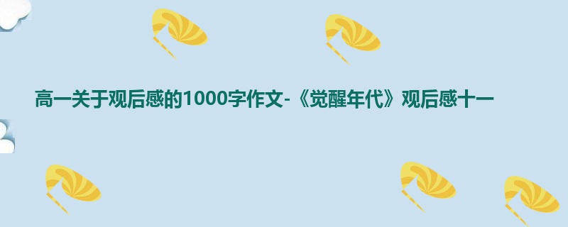 高一关于观后感的1000字作文-《觉醒年代》观后感十一