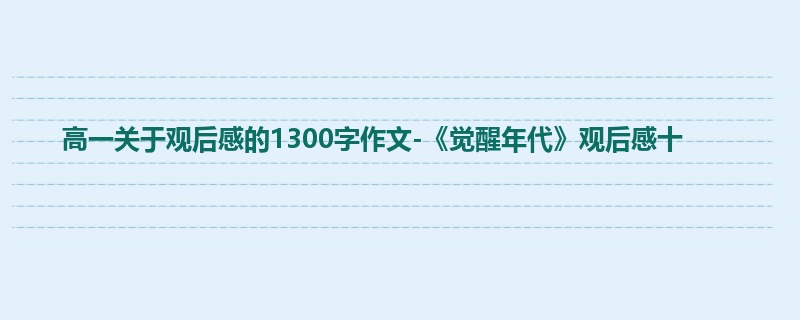 高一关于观后感的1300字作文-《觉醒年代》观后感十