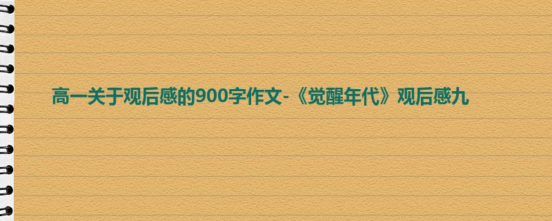 高一关于观后感的900字作文-《觉醒年代》观后感九