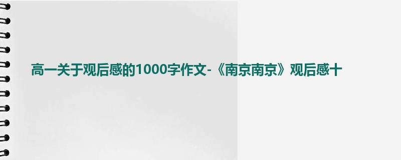 高一关于观后感的1000字作文-《南京南京》观后感十