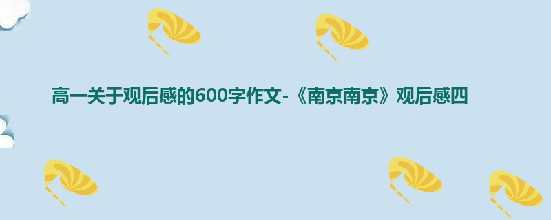 高一关于观后感的600字作文-《南京南京》观后感四