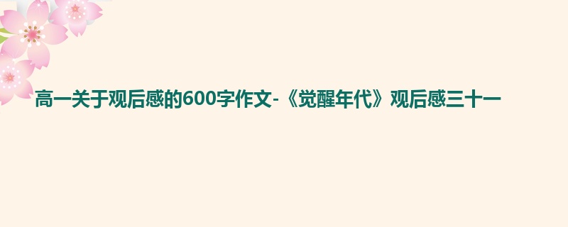 高一关于观后感的600字作文-《觉醒年代》观后感三十一