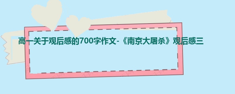 高一关于观后感的700字作文-《南京大屠杀》观后感三