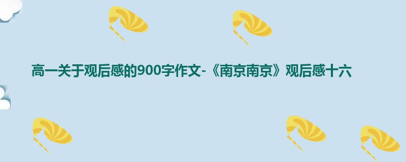 高一关于观后感的900字作文-《南京南京》观后感十六