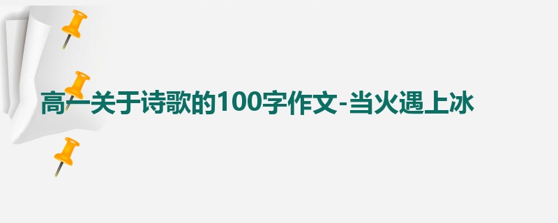 高一关于诗歌的100字作文-当火遇上冰