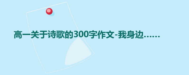 高一关于诗歌的300字作文-我身边……