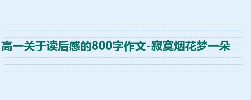 高一关于读后感的800字作文-寂寞烟花梦一朵