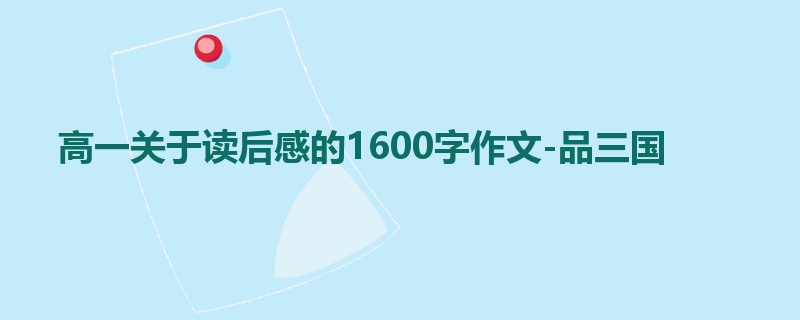 高一关于读后感的1600字作文-品三国