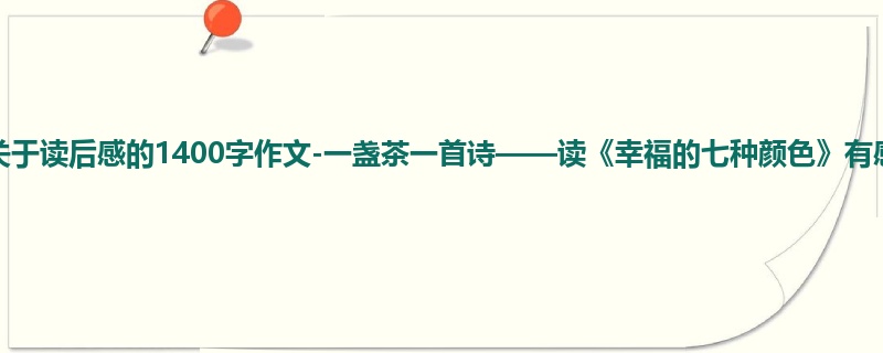 高一关于读后感的1400字作文-一盏茶一首诗——读《幸福的七种颜色》有感