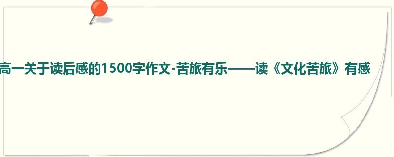 高一关于读后感的1500字作文-苦旅有乐——读《文化苦旅》有感