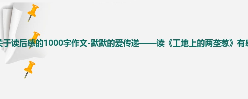 高一关于读后感的1000字作文-默默的爱传递——读《工地上的两垄葱》有感