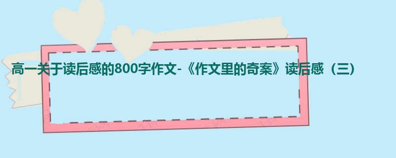 高一关于读后感的800字作文-《作文里的奇案》读后感（三）