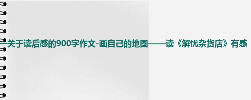 高一关于读后感的900字作文-画自己的地图——读《解忧杂货店》有感