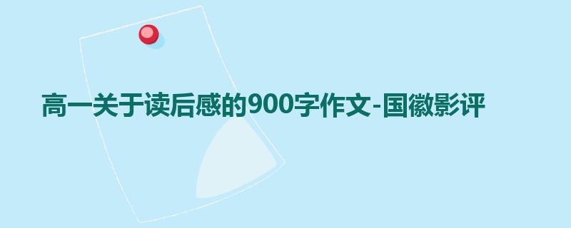 高一关于读后感的900字作文-国徽影评