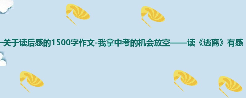 高一关于读后感的1500字作文-我拿中考的机会放空——读《逃离》有感