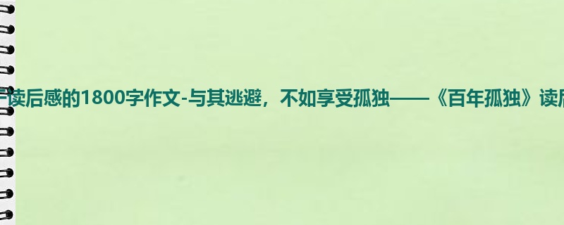 高一关于读后感的1800字作文-与其逃避，不如享受孤独——《百年孤独》读后感