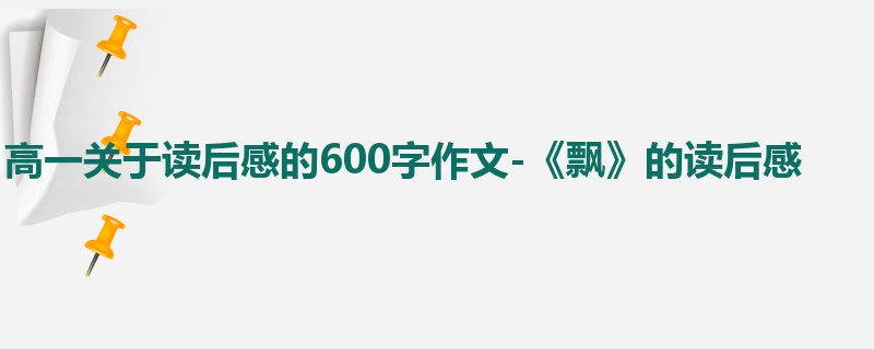 高一关于读后感的600字作文-《飘》的读后感