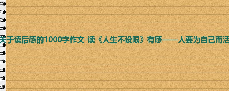 高一关于读后感的1000字作文-读《人生不设限》有感——人要为自己而活