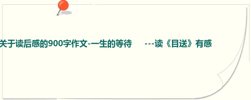 高一关于读后感的900字作文-一生的等待     ---读《目送》有感