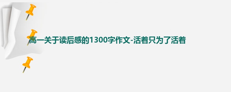 高一关于读后感的1300字作文-活着只为了活着