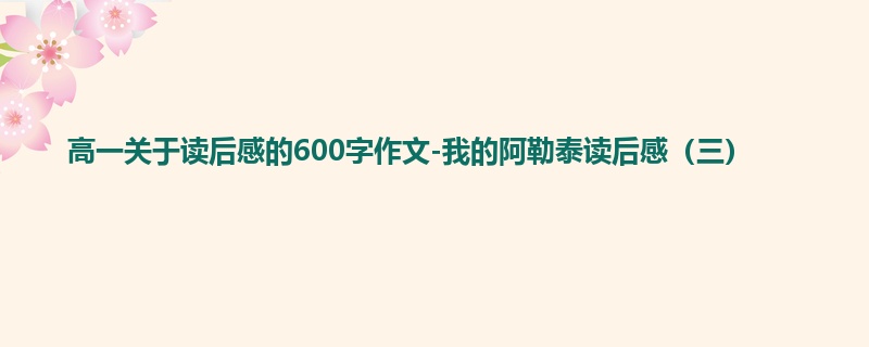 高一关于读后感的600字作文-我的阿勒泰读后感（三）