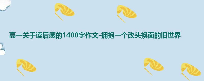 高一关于读后感的1400字作文-拥抱一个改头换面的旧世界