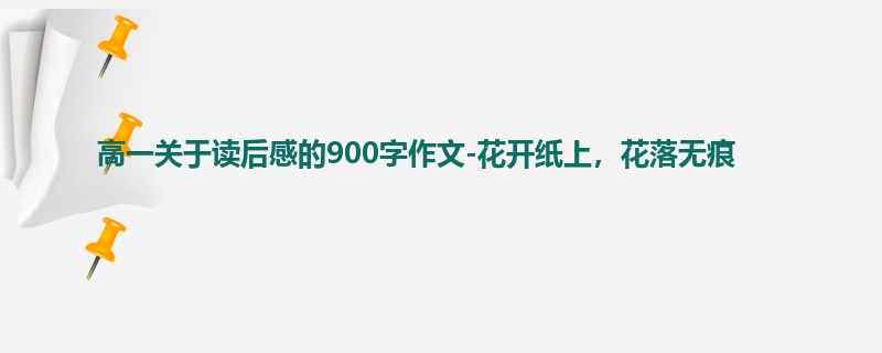 高一关于读后感的900字作文-花开纸上，花落无痕
