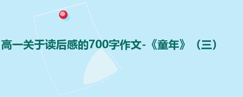 高一关于读后感的700字作文-《童年》（三）