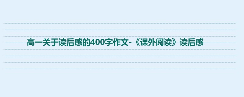 高一关于读后感的400字作文-《课外阅读》读后感