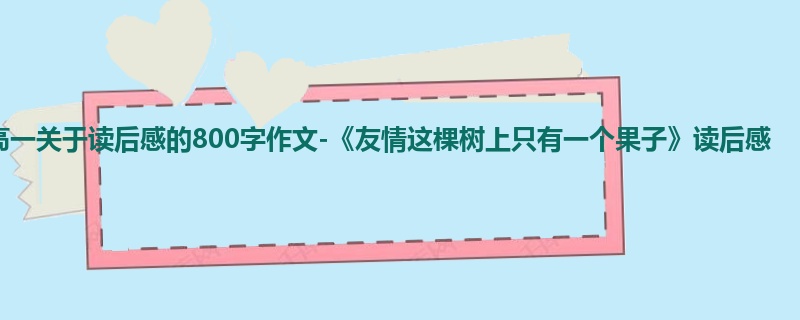 高一关于读后感的800字作文-《友情这棵树上只有一个果子》读后感
