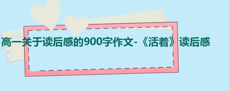 高一关于读后感的900字作文-《活着》读后感