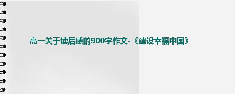 高一关于读后感的900字作文-《建设幸福中国》