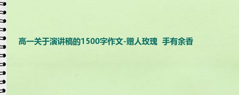高一关于演讲稿的1500字作文-赠人玫瑰  手有余香