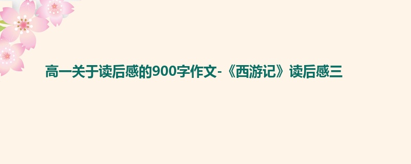 高一关于读后感的900字作文-《西游记》读后感三
