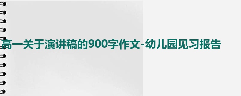 高一关于演讲稿的900字作文-幼儿园见习报告