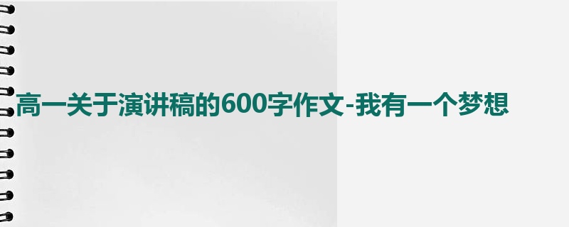 高一关于演讲稿的600字作文-我有一个梦想