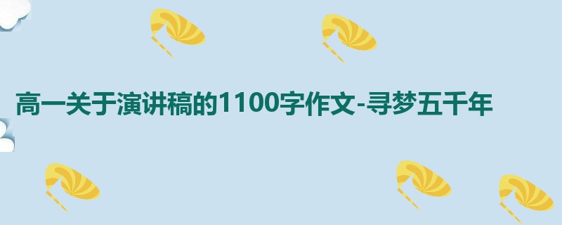 高一关于演讲稿的1100字作文-寻梦五千年