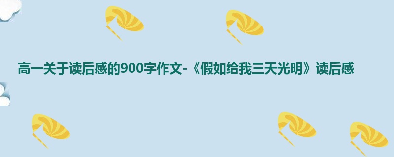 高一关于读后感的900字作文-《假如给我三天光明》读后感