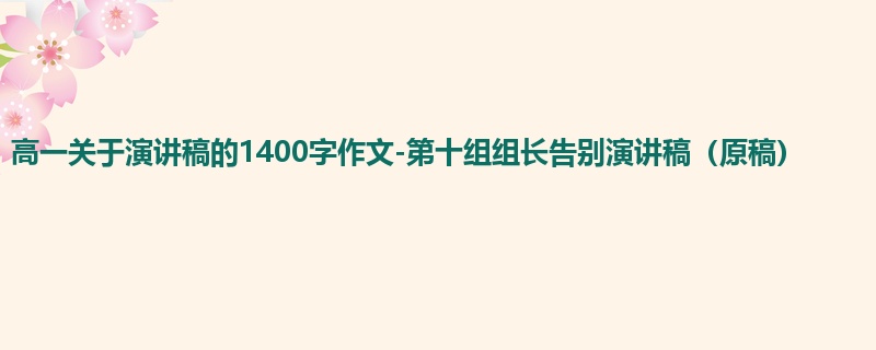 高一关于演讲稿的1400字作文-第十组组长告别演讲稿（原稿）