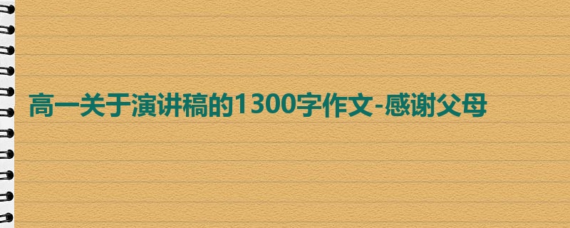 高一关于演讲稿的1300字作文-感谢父母