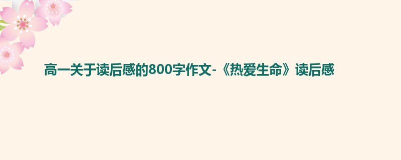 高一关于读后感的800字作文-《热爱生命》读后感