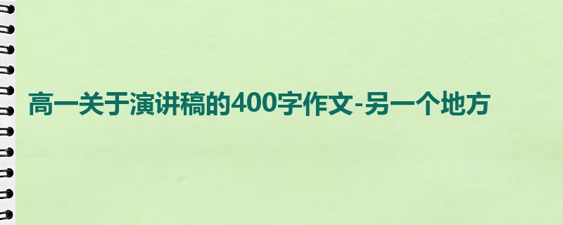 高一关于演讲稿的400字作文-另一个地方
