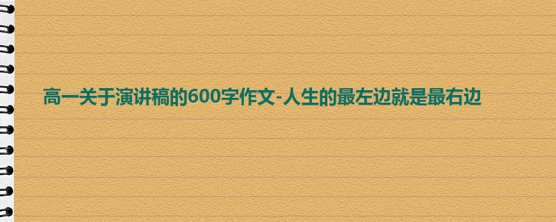 高一关于演讲稿的600字作文-人生的最左边就是最右边