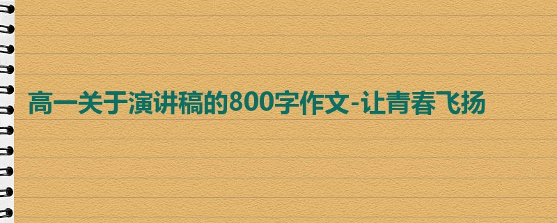 高一关于演讲稿的800字作文-让青春飞扬