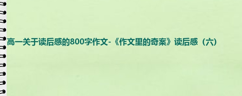 高一关于读后感的800字作文-《作文里的奇案》读后感（六）