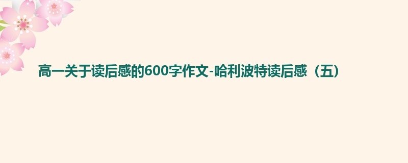 高一关于读后感的600字作文-哈利波特读后感（五）