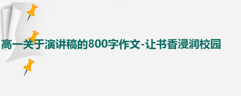 高一关于演讲稿的800字作文-让书香浸润校园