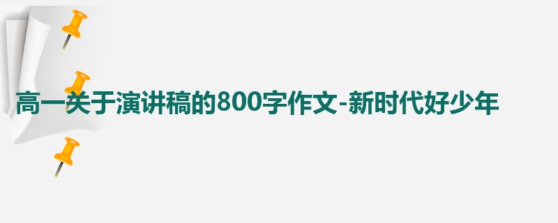 高一关于演讲稿的800字作文-新时代好少年