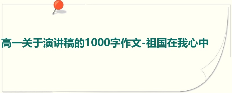 高一关于演讲稿的1000字作文-祖国在我心中