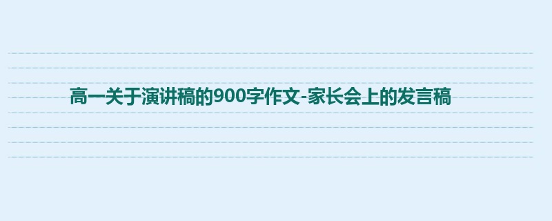 高一关于演讲稿的900字作文-家长会上的发言稿